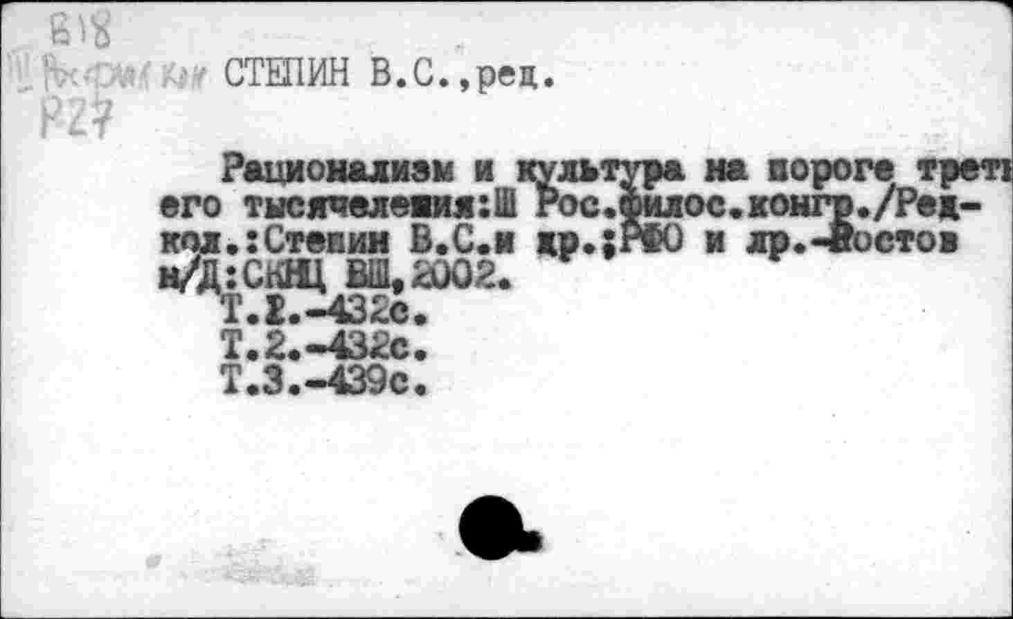 ﻿■ СТЕПИН В.С.,рец.
И?
Рационализм и культ его тысячеления:Ш Рос. кал.:Степин В.С.и жр.;
Т.2.-432С
Т.3.-439с